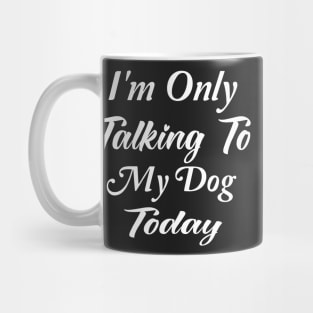 I'm Only Talking To My Dog Today Dog Lover Gift Mug